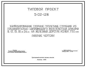 Серия 5-02-128 Унифицированные сборные пролетные строения из предварительно напряженного железобетонна длинами 9, 12, 15, 18 и 24 м на железных дорогах колеи 750 мм. Рабочие чертежи.