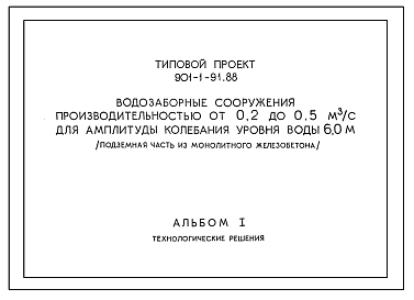 Состав Типовой проект 901-1-91.88 Водозаборные сооружения производительностью от 0,2 до 0,5 м3/с для амплитуды колебания уровня воды 6,0 м (подземная часть из монолитного железобетона)