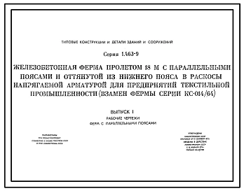 Серия 1.463-9 Железобетонная ферма пролетом 18 м с параллельными поясами и оттянутой из нижнего пояса в раскосы напрягаемой арматурой для предприятий текстильной промышленности (взамен фермы серии КС-014/64). Рабочие чертежи.